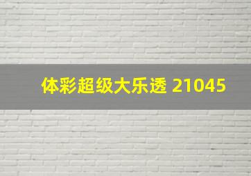 体彩超级大乐透 21045